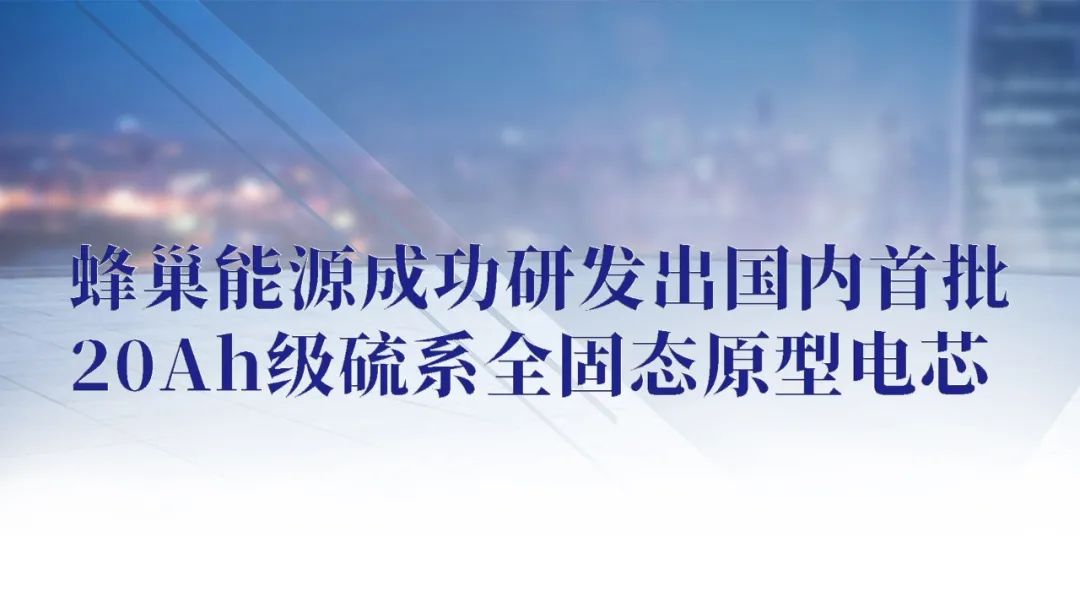 蜂巢能源成功研发出国内首批20Ah级硫系全固态原型电芯.jpg 蜂巢能源成功研发出国内首批20Ah级硫系全固态原型电芯.jpg