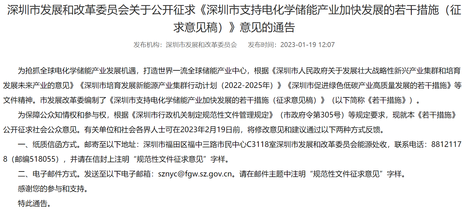 深圳发改委:储能示范项目给予最高财政支持1000万元 近日,深圳发改委发布《深圳市支持电化学储能产业加快发展的若干措施(征求意见稿)》。其中提到,稳步拓宽先进储能项目示范应用。支持本地燃煤燃气电厂灵活配储,提高电源侧系统调节能力和容量支撑能力。鼓励电网企业在关键节点合理布局储能项目,提升电力安全保障水平和系统综合效率。支持用户侧储能多元化发展,探索大数据中心、5G基站、充电设施(含多功能智能杆)、工业园区等储能融合发展新场景。对先进的储能示范项目给予财政资金支持,项目最高支持力度不超过1000万元。 深圳市支持电化学储能产业加快发展的若干措施 (征求意见稿) 为抢抓全球电化学储能产业发展机遇,打造世界一流全球储能产业中心,根据《深圳市人民政府关于发展壮大战略性新兴产业集群和培育发展未来产业的意见》《深圳市培育发展新能源产业集群行动计划(2022-2025年)》《深圳市促进绿色低碳产业高质量发展的若干措施》等文件精神,制定本措施。 一、重点支持机构和领域 本措施适用于已登记注册,具备独立法人资格,从事电化学储能研发、生产和服务的企业以及其他事业单位、社会团体、民办非企业等机构。 本措施重点支持面向锂离子电池、钠离子电池、镁离子电池、液流电池等先进电化学储能技术路线的原材料、元器件(IGBT、MOSFET、DSP等芯片)、工艺装备、电芯模组、电池管理系统(BMS)、能量管理系统(EMS)、变流器(PCS)、系统集成(安全预警与状态估计、高效灭火及防复燃等)、建设运营(电源侧储能、电网侧储能、数据中心备用电源、5G基站备用电源、户用储能等)、市场服务(虚拟电厂、共享储能、储能大数据等)、电池回收与综合利用(梯次利用、再生利用)等重点领域链条。 二、打造新型产业生态 (一)提升链主辐射能力。鼓励电芯模组、系统集成等生态龙头为上下游企业提供质量管理、追溯服务、金融服务、研发设计、采购分销等拓展服务,对供应链企业的经营性贷款利息按不超过30%,给予最高300万元贴息。扩大人民银行“商票通”业务规模,鼓励链主企业对上下游企业以商业票据方式结算。(市发展改革委、工业和信息化局、商务局、各区(新区、管委会)负责) (二)强化龙头企业招引。对符合条件的储能电池国际总部、区域总部企业,可给予落地奖励1000万元,重点引进的特别重大企业,可在与市政府签订合作协议时另行约定。对具有特别贡献的总部企业,按照上一年度形成本市地方财力超过前两年度最高值的部分再乘以30%计算,原则上最高不超过2000万元。(市发展改革委、各区(新区、管委会)负责) (三)加快产业稳链保供。发挥本地电芯模组、变流器、系统集成等生态链主企业“以商招商”作用,支持镍钴锂等矿产资源贸易商依托前海联合交易中心搭建矿产资源交易平台。政企协作积极引进硅基IGBT、SiC MOSFET等电子元器件制造商以及大型能源央企,持续提升储能产业链的安全性和稳定性。(市商务局、发展改革委、各区(新区、管委会)负责) (四)成立电化学储能产业联盟。发挥产业链上下游合力强化市场服务共享、技术研发共通、质量标准体系共建、知识产权共用,助力打造世界一流新型储能产业中心,支持联盟等社会组织发展,经评审予以最高300万元资助。(市发展改革委、各区(新区、管委会)负责) 三、提升产业创新能力 (五)突破关键核心技术。针对钠离子电池、镁离子电池、全固态锂电池等前沿重点领域开展关键技术攻关,单个项目予以最高 1000万元支持。鼓励企业与高校、科研机构合作开展研发储备前沿储能技术,单个项目支持力度不超过300万元。(市科技创新委负责) (六)布局建设创新载体。面向高安全、低成本、长寿命储能电池发展需求布局建设一批重点实验室、工程研究中心、企业技术中心、产业创新中心、制造业创新中心,按最高不超过1000万元予以资助。对获批国家重点实验室、国家工程研究中心等国家级创新载体的给予最高不超过3000万元的支持。(市科技创新委、工业和信息化局、发展改革委负责) (七)强化标准制定保障。支持企业主导参与钠离子电池、电池回收利用、储能碳标识认证、储能电池安全包装等领域国际标准、国家标准、行业标准、地方标准的制定、修订项目,按项目级别分别给予不超过100万元、50万元、30万元和20万元的资助。鼓励企业、高校科研机构牵头制定储能地方标准,对符合要求的标准优先予以立项审批发布。对承担储能领域国际性标准化技术委员会、分技术委员会、工作组秘书处或召集人工作的单位,分别给予最高不超过180万元、120万元和30万元的资助。(市市场监管局、发展改革委负责) (八)加快积累知识产权。对符合条件的欧、美、日、韩等国家地区储能发明专利授权分别给予每项1.7万元、0.45万元、0.17万元和0.11万元资助。鼓励高校及科研院所免费开放储能专利供企业使用,对符合要求的高校科研院所按规定给予相应支持。支持储能产业联盟开展知识产权数据库建设、专利池组建等工作,每年资助不超过50万元。(市市场监管局、教育局、发展改革委负责) (九)搭建公共服务平台。鼓励龙头企业联动上下游供应链、高校研发机构面向共性技术研发、检验检测、市场拓展、平台运营服务、安全预警等需求搭建公共服务平台,给予不超过1000万元的支持。(市发展改革委负责) 四、提高储能先进制造水平 (十)建设储能产业园区。按照全市“20+8”产业集群规划部署,支持坪山区、龙华区建设一批绿色智能、集中度高的先进储能研发制造园区,推动深汕特别合作区依托化工园区、生态环境园等优势布局电池材料、电池回收与综合利用等项目。鼓励各区优化园区配套设施,强化水电气供应保障,配套建设污水深度处理和回用设施。(市工业和信息化局、发展改革委、各区(新区、管委会)负责) (十一)加快先进产品规模化量产。鼓励企业围绕源网荷三端需求定制化储能产品,面向原材料、元器件、电芯模组、控制系统等重点领域建设中试生产线,予以最高 1000 万元支持。支持企业实施自主创新成果产业化项目,予以最高 1500 万元支持。对企业实施的产线技术改造项目实行分档分类支持,按不超过项目投资额的20%,给予最高5000万元资助。(市工业和信息化局、发展改革委、各区(新区、管委会)负责) (十二)强化“深圳智造”品牌效应。鼓励企业提升储能产品服务质量和品牌影响力,对符合条件的企业给予最高500万元资助。支持举办高规格储能展会及论坛,进一步提升“高端储能深圳智造”影响力,对符合条件的项目给予不超过300万元的支持。(市工业和信息化局、发展改革委、各区(新区、管委会)负责) 五、优化构建储能商业模式 (十三)稳步拓宽先进储能项目示范应用。支持本地燃煤燃气电厂灵活配储,提高电源侧系统调节能力和容量支撑能力。鼓励电网企业在关键节点合理布局储能项目,提升电力安全保障水平和系统综合效率。支持用户侧储能多元化发展,探索大数据中心、5G基站、充电设施(含多功能智能杆)、工业园区等储能融合发展新场景。对先进的储能示范项目给予财政资金支持,项目最高支持力度不超过1000万元。(市发展改革委、国资委、深圳供电局负责) (十四)拓展以新型储能为主体的电力充储放一张网商业模式。重点针对5G基站备用电源储能、数据中心备用电源储能、火电机组配储、工商业储能、新能源汽车移动储能等场景开展虚拟电厂响应示范,对符合条件的项目最高支持力度不超过100万元。支持储能电池参与市虚拟电厂精准响应,面向深圳特色场景试点实行用户日前竞价、市场统一出清的响应模式。(市发展改革委、深圳供电局负责) (十五)探索以储能为主体的大数据一张网模式示范。依托深圳市虚拟电厂管理云平台建设电化学储能在线监测平台。鼓励企业建设储能在线监测系统,孵化电化学储能数据交易服务产品。支持企业落地全球化储能数据服务中心。(市发展改革委、深圳供电局负责) 六、加快产业全球化发展 (十六)支持企业拓展国内外市场。在喀什、哈尔滨、汕尾等对口协作区域重点推介深圳储能品牌。鼓励与深圳战略合作的大型能源央企采购深圳储能产品。强化我市境外经贸代表处支持服务职能,帮助企业在我市“走出去”重点区域拓展销售市场。加快本地企业储能项目海外承包建设进程,对首次开展对外承包工程业务给予最高不超过200万元的支持,实施储能建设运营企业对外承包工程绩效奖励,对符合条件的企业给予最高不超过200万元的奖励。(市商务局、发展改革委、乡村振兴局负责) (十七)支持新型储能海外市场准入认证。吸引检验检测认证机构落地深圳。对获得海运运输证书,获得欧洲、东南亚、日韩、北美等国外市场准入认证的企业,按照不超过核定的项目费用实际发生额50%予以资助,单个企业年度资助金额不超过500万元。(市工业和信息化局、发展改革委、市场监管局负责) (十八)提升新型储能出口运输能力。优化非标储能产品报关流程,创新危包检测手段,提升货物通关速度。加快小漠国际物流港8、9类危险化学品承运资质申报,优化盐田港、蛇口港及小漠港配套安全应急基础设施建设,加快开辟储能产品运输路线,提升电化学储能海运货运水平。(市交通运输局、盐田区人民政府、南山区人民政府、深汕特别合作区管委会、深圳海关负责) (十九)强化海外金融支持。提高金融驿站、金融服务平台等对储能企业的支持力度,进一步拓宽企业融资渠道。探索设立电化学储能“白名单”制度,推动优质企业纳入贸易收支便利化试点名单。推动中资银行针对深圳新型储能企业定制出口专属服务方案。持续降低电化学储能制造企业或贸易企业出口贸易、海外设厂投保出口信用保险产生的费用,对年出口额800万美元以下企业实施统保。(市商务局、财政局、地方金融监管局、人民银行深圳分行、市银保监局、中国信保深圳分公司分别负责) (二十)支持企业参加国内外经贸活动。对组展单位承担的本市储能企业组团参加市外国内展会的实际展位费、搭建装修费,以及会务费、承办费、中心展位装修和配套活动费用等予以资助。支持符合条件的企业参加电化学储能境外大型展会,对企业场地和基本搭建(基本展台、桌椅、照明、开口) 产生的展位费予以补贴,其中传统市场国别(地区)按照50%给予支持,新兴市场国别(地区)按照70%给予支持。(市商务局、发展改革委负责) 七、保障措施 (一)强化组织领导。由市发展改革委牵头,统筹协调推进电化学储能产业发展支持工作。各部门、各区政府(新区管委会)根据职责分工,制定完善配套政策措施和管理制度,及时解决相关问题,确保各项任务目标顺利完成。(市发展改革委牵头、各单位依职责分工负责) (二)加强人才引育。以高等院校、基础研究机构和创新型企业为依托,加大对国内外储能领域高端人才和团队引进力度,培育结构、电气等产业重点方向高级技工人才。定期遴选一批表现突出的带头人进行重点培育,对符合现行人才引进和培育政策的积极给予支持。(市人才局、人力资源保障局、教育局、科技创新委、发展改革委负责) (三)加大资金支持。充分发挥市级财政专项资金、新能源产业集群引导基金、绿色金融等工具作用,通过直接资助、股权投资、贷款贴息等多元化扶持方式支持电化学储能产业发展。各资金主管部门按照本措施要求,在本部门管理的现有专项资金预算规模内,积极做好电化学储能产业链资助工作。(市发展改革委、工业和信息化局、科技创新委、市场监管局、交通运输局、财政局、各区(新区、管委会)负责) (四)强化安全管理。引导企业供给高安全、长寿命、可持续电化学储能电池产品。明确产业上下游各环节安全责任主体,强化安全责任落实,加强市内储能电站安全管理,提升各有关单位的风险预警与安全防范意识。探索试行电化学储能生产者责任延伸制,积极引导主要企业在国内外联合建立电池回收网络渠道。(市发展改革委牵头、各单位依职责分工负责) 八、附则 本措施由市发展和改革委员会负责解释。执行期间如遇国家、省、市有关政策及规定调整的,本措施进行相应调整。各责任单位应当及时制定出台实施细则或操作规程。鼓励各区根据产业规划布局特点独立制定补充配套措施。本措施与本市其他同类优惠措施,由企业自主选择申报,不重复资助。 本措施自 年 月 日起施行,有效期 3 年。 《深圳市支持电化学储能产业加快发展的若干措施(征求意见稿)》 编制说明 为抢抓全球电化学储能产业发展机遇,打造世界一流全球储能产业中心,根据《深圳市人民政府关于发展壮大战略性新兴产业集群和培育发展未来产业的意见》《深圳市培育发展新能源产业集群行动计划(2022-2025年)》《深圳市促进绿色低碳产业高质量发展的若干措施》等文件精神,制定本措施(以下简称《若干措施》),具体说明如下: 一、编制背景 2021年7月,国家发改委、国家能源局联合印发《国家发展改革委 国家能源局关于加快推动新型储能发展的指导意见》(发改能源规〔2021〕1051号),提出以政策环境为有力保障,以市场机制为根本依托,以技术革新为内生动力,加快构建多轮驱动良好局面,推动储能高质量发展。 2022年1月,国家发改委、国家能源局发布《“十四五”新型储能发展实施方案》(发改能源〔2022〕209号)重点加大关键技术装备研发力度、积极试点示范、加快规模化发展、完善体制机制、做好政策保障,推进国际合作等方面推动新型储能规模化、产业化、市场化发展。 2022年6月,深圳市人民政府印发《深圳市人民政府关于发展壮大战略性新兴产业集群和培育发展未来产业的意见》,明确提出重点发展新能源产业集群等战略性新兴产业,加强高效燃气轮机、高能量密度储能、燃料电池等关键核心技术攻关。 2022年6月,深圳市发展和改革委员会、深圳市科技创新委员会、深圳市工业和信息化局、深圳市规划和自然资源局印发《深圳市培育发展新能源产业集群行动计划(2022-2025年)》,明确提出加快培育发展以智能电网、太阳能、储能等在内的新能源产业集群。 2022年12月,深圳市人民政府印发《深圳市关于促进绿色低碳高质量发展的若干措施》,明确推动新型储能快速发展。 二、编制过程 2022年12月,我委迅速成立《若干措施》编制小组,重点对我市电化学储能产业发展现状和需求进行细致摸底和认真评估,相继开展了政策梳理、资料学习、企业座谈和部门研讨等工作。 (一)全面开展资料分析。全面搜集国家、广东省发展政策文件,对我市政策制定提供参考和借鉴。梳理我市电化学储能产业的整体规模、龙头企业、创新载体等基础,结合全球产业发展形势提出我市电化学储能产业的发展思路和《若干措施》重点支持方向。 (二)深入开展专题调研。组织开展3次电化学储能企业座谈会,认真听取比亚迪、华为数字能源、欣旺达等20余家企业专家代表对电化学储能产业链支持建议。召集开展1次主管部门研讨会,充分吸纳各部门对若干措施的编制意见。 (三)研究编制若干措施。根据前期政策研究总结和调研成果,修改完善形成《若干措施》(征求意见稿)。 三、编制思路 (一)受益于汽车和消费电子等场景发展,我市电化学储能产业基础、产业链条、企业格局均处全球前列。一是产业基础良好,近年来储能产业规模增长较快。二是产业链条完备,全面布局电池材料、精密件、集流体、电池管理系统(BMS)、能量管理系统(EMS)、变流器(PCS)等关键环节。三是企业格局优化,初步集聚一批龙头以及细分领域专精特新企业。 (二)全球储能产业爆发为我市电化学储能带来广阔发展机遇。近年来国内外新型储能需求指数级增长,推动储能产业成为新风口。据CNESA、中金等行业机构,2021年全球新型储能市场累计装机2540万千瓦,同比增长9%。全球2030年新型储能出货量或将超过86400万千瓦,较当前增长33倍,其中海外市场出货量占比超78%。受此驱动,我市新型储能(主要是电化学储能)产业有望飞速成长。 (三)综合考虑全球产业形势和深圳发展基础,建议对完善生态、技术创新、高端制造、商业模式和市场拓展五大方向进行支持。结合重点企业调研情况,国外户用储能和电网侧储能受能源价格波动影响率先爆发,我市在产业链安全稳定、先进技术路线布局、规模化先进制造项目等方面需进一步提升发展能级,建议对上述方向进行支持,推进电化学储能产业化、市场化发展。 四、主要内容 为精准推进“强链、补链”,《若干措施》针对电化学储能重点领域,形成打造新型产业生态、提升产业创新能力、提高储能先进制造水平、构建新型储能商业模式、加快产业全球化发展五大部分。 (一)重点支持机构和领域。明确支持领域为先进电化学储能技术路线的原材料、元器件、工艺装备、电芯模组、电池管理系统(BMS)、能量管理系统(EMS)、变流器(PCS)、系统集成、建设运营、市场服务、电池回收与综合利用等重点链条。 (二)打造新型产业生态。分别对提升链主辐射能力、强化龙头企业招引、加快产业稳链保供、成立电化学储能产业联盟四大方向进行支持。 (三)提升产业创新能力。分别对突破关键核心技术项目、布局建设创新载体、加快积累知识产权、搭建公共服务平台等五大方向给予资助。 (四)提高先进制造水平。分别对建设储能产业园区、加快先进产品规模化量产、强化“深圳智造”品牌效应等三大方向给予支持。 (五)构建新型储能商业模式。重点支持对稳步拓宽先进储能项目示范应用、拓展以新型储能为主体的电力充储放一张网商业模式、探索以储能为主体的大数据一张网模式示范等三大方向。 (六)加快产业全球化发展。重点推动支持企业拓展国内外市场、支持储能海外市场准入认证、提升储能电池出口运输能力、强化海外金融支持、支持企业参加国内外经贸活动等重点方向落地。 (七)保障措施。一是强化组织领导。二是加强人才引育。三是加大资金支持。四是强化安全管理。.png 深圳发改委:储能示范项目给予最高财政支持1000万元 近日,深圳发改委发布《深圳市支持电化学储能产业加快发展的若干措施(征求意见稿)》。其中提到,稳步拓宽先进储能项目示范应用。支持本地燃煤燃气电厂灵活配储,提高电源侧系统调节能力和容量支撑能力。鼓励电网企业在关键节点合理布局储能项目,提升电力安全保障水平和系统综合效率。支持用户侧储能多元化发展,探索大数据中心、5G基站、充电设施(含多功能智能杆)、工业园区等储能融合发展新场景。对先进的储能示范项目给予财政资金支持,项目最高支持力度不超过1000万元。 深圳市支持电化学储能产业加快发展的若干措施 (征求意见稿) 为抢抓全球电化学储能产业发展机遇,打造世界一流全球储能产业中心,根据《深圳市人民政府关于发展壮大战略性新兴产业集群和培育发展未来产业的意见》《深圳市培育发展新能源产业集群行动计划(2022-2025年)》《深圳市促进绿色低碳产业高质量发展的若干措施》等文件精神,制定本措施。 一、重点支持机构和领域 本措施适用于已登记注册,具备独立法人资格,从事电化学储能研发、生产和服务的企业以及其他事业单位、社会团体、民办非企业等机构。 本措施重点支持面向锂离子电池、钠离子电池、镁离子电池、液流电池等先进电化学储能技术路线的原材料、元器件(IGBT、MOSFET、DSP等芯片)、工艺装备、电芯模组、电池管理系统(BMS)、能量管理系统(EMS)、变流器(PCS)、系统集成(安全预警与状态估计、高效灭火及防复燃等)、建设运营(电源侧储能、电网侧储能、数据中心备用电源、5G基站备用电源、户用储能等)、市场服务(虚拟电厂、共享储能、储能大数据等)、电池回收与综合利用(梯次利用、再生利用)等重点领域链条。 二、打造新型产业生态 (一)提升链主辐射能力。鼓励电芯模组、系统集成等生态龙头为上下游企业提供质量管理、追溯服务、金融服务、研发设计、采购分销等拓展服务,对供应链企业的经营性贷款利息按不超过30%,给予最高300万元贴息。扩大人民银行“商票通”业务规模,鼓励链主企业对上下游企业以商业票据方式结算。(市发展改革委、工业和信息化局、商务局、各区(新区、管委会)负责) (二)强化龙头企业招引。对符合条件的储能电池国际总部、区域总部企业,可给予落地奖励1000万元,重点引进的特别重大企业,可在与市政府签订合作协议时另行约定。对具有特别贡献的总部企业,按照上一年度形成本市地方财力超过前两年度最高值的部分再乘以30%计算,原则上最高不超过2000万元。(市发展改革委、各区(新区、管委会)负责) (三)加快产业稳链保供。发挥本地电芯模组、变流器、系统集成等生态链主企业“以商招商”作用,支持镍钴锂等矿产资源贸易商依托前海联合交易中心搭建矿产资源交易平台。政企协作积极引进硅基IGBT、SiC MOSFET等电子元器件制造商以及大型能源央企,持续提升储能产业链的安全性和稳定性。(市商务局、发展改革委、各区(新区、管委会)负责) (四)成立电化学储能产业联盟。发挥产业链上下游合力强化市场服务共享、技术研发共通、质量标准体系共建、知识产权共用,助力打造世界一流新型储能产业中心,支持联盟等社会组织发展,经评审予以最高300万元资助。(市发展改革委、各区(新区、管委会)负责) 三、提升产业创新能力 (五)突破关键核心技术。针对钠离子电池、镁离子电池、全固态锂电池等前沿重点领域开展关键技术攻关,单个项目予以最高 1000万元支持。鼓励企业与高校、科研机构合作开展研发储备前沿储能技术,单个项目支持力度不超过300万元。(市科技创新委负责) (六)布局建设创新载体。面向高安全、低成本、长寿命储能电池发展需求布局建设一批重点实验室、工程研究中心、企业技术中心、产业创新中心、制造业创新中心,按最高不超过1000万元予以资助。对获批国家重点实验室、国家工程研究中心等国家级创新载体的给予最高不超过3000万元的支持。(市科技创新委、工业和信息化局、发展改革委负责) (七)强化标准制定保障。支持企业主导参与钠离子电池、电池回收利用、储能碳标识认证、储能电池安全包装等领域国际标准、国家标准、行业标准、地方标准的制定、修订项目,按项目级别分别给予不超过100万元、50万元、30万元和20万元的资助。鼓励企业、高校科研机构牵头制定储能地方标准,对符合要求的标准优先予以立项审批发布。对承担储能领域国际性标准化技术委员会、分技术委员会、工作组秘书处或召集人工作的单位,分别给予最高不超过180万元、120万元和30万元的资助。(市市场监管局、发展改革委负责) (八)加快积累知识产权。对符合条件的欧、美、日、韩等国家地区储能发明专利授权分别给予每项1.7万元、0.45万元、0.17万元和0.11万元资助。鼓励高校及科研院所免费开放储能专利供企业使用,对符合要求的高校科研院所按规定给予相应支持。支持储能产业联盟开展知识产权数据库建设、专利池组建等工作,每年资助不超过50万元。(市市场监管局、教育局、发展改革委负责) (九)搭建公共服务平台。鼓励龙头企业联动上下游供应链、高校研发机构面向共性技术研发、检验检测、市场拓展、平台运营服务、安全预警等需求搭建公共服务平台,给予不超过1000万元的支持。(市发展改革委负责) 四、提高储能先进制造水平 (十)建设储能产业园区。按照全市“20+8”产业集群规划部署,支持坪山区、龙华区建设一批绿色智能、集中度高的先进储能研发制造园区,推动深汕特别合作区依托化工园区、生态环境园等优势布局电池材料、电池回收与综合利用等项目。鼓励各区优化园区配套设施,强化水电气供应保障,配套建设污水深度处理和回用设施。(市工业和信息化局、发展改革委、各区(新区、管委会)负责) (十一)加快先进产品规模化量产。鼓励企业围绕源网荷三端需求定制化储能产品,面向原材料、元器件、电芯模组、控制系统等重点领域建设中试生产线,予以最高 1000 万元支持。支持企业实施自主创新成果产业化项目,予以最高 1500 万元支持。对企业实施的产线技术改造项目实行分档分类支持,按不超过项目投资额的20%,给予最高5000万元资助。(市工业和信息化局、发展改革委、各区(新区、管委会)负责) (十二)强化“深圳智造”品牌效应。鼓励企业提升储能产品服务质量和品牌影响力,对符合条件的企业给予最高500万元资助。支持举办高规格储能展会及论坛,进一步提升“高端储能深圳智造”影响力,对符合条件的项目给予不超过300万元的支持。(市工业和信息化局、发展改革委、各区(新区、管委会)负责) 五、优化构建储能商业模式 (十三)稳步拓宽先进储能项目示范应用。支持本地燃煤燃气电厂灵活配储,提高电源侧系统调节能力和容量支撑能力。鼓励电网企业在关键节点合理布局储能项目,提升电力安全保障水平和系统综合效率。支持用户侧储能多元化发展,探索大数据中心、5G基站、充电设施(含多功能智能杆)、工业园区等储能融合发展新场景。对先进的储能示范项目给予财政资金支持,项目最高支持力度不超过1000万元。(市发展改革委、国资委、深圳供电局负责) (十四)拓展以新型储能为主体的电力充储放一张网商业模式。重点针对5G基站备用电源储能、数据中心备用电源储能、火电机组配储、工商业储能、新能源汽车移动储能等场景开展虚拟电厂响应示范,对符合条件的项目最高支持力度不超过100万元。支持储能电池参与市虚拟电厂精准响应,面向深圳特色场景试点实行用户日前竞价、市场统一出清的响应模式。(市发展改革委、深圳供电局负责) (十五)探索以储能为主体的大数据一张网模式示范。依托深圳市虚拟电厂管理云平台建设电化学储能在线监测平台。鼓励企业建设储能在线监测系统,孵化电化学储能数据交易服务产品。支持企业落地全球化储能数据服务中心。(市发展改革委、深圳供电局负责) 六、加快产业全球化发展 (十六)支持企业拓展国内外市场。在喀什、哈尔滨、汕尾等对口协作区域重点推介深圳储能品牌。鼓励与深圳战略合作的大型能源央企采购深圳储能产品。强化我市境外经贸代表处支持服务职能,帮助企业在我市“走出去”重点区域拓展销售市场。加快本地企业储能项目海外承包建设进程,对首次开展对外承包工程业务给予最高不超过200万元的支持,实施储能建设运营企业对外承包工程绩效奖励,对符合条件的企业给予最高不超过200万元的奖励。(市商务局、发展改革委、乡村振兴局负责) (十七)支持新型储能海外市场准入认证。吸引检验检测认证机构落地深圳。对获得海运运输证书,获得欧洲、东南亚、日韩、北美等国外市场准入认证的企业,按照不超过核定的项目费用实际发生额50%予以资助,单个企业年度资助金额不超过500万元。(市工业和信息化局、发展改革委、市场监管局负责) (十八)提升新型储能出口运输能力。优化非标储能产品报关流程,创新危包检测手段,提升货物通关速度。加快小漠国际物流港8、9类危险化学品承运资质申报,优化盐田港、蛇口港及小漠港配套安全应急基础设施建设,加快开辟储能产品运输路线,提升电化学储能海运货运水平。(市交通运输局、盐田区人民政府、南山区人民政府、深汕特别合作区管委会、深圳海关负责) (十九)强化海外金融支持。提高金融驿站、金融服务平台等对储能企业的支持力度,进一步拓宽企业融资渠道。探索设立电化学储能“白名单”制度,推动优质企业纳入贸易收支便利化试点名单。推动中资银行针对深圳新型储能企业定制出口专属服务方案。持续降低电化学储能制造企业或贸易企业出口贸易、海外设厂投保出口信用保险产生的费用,对年出口额800万美元以下企业实施统保。(市商务局、财政局、地方金融监管局、人民银行深圳分行、市银保监局、中国信保深圳分公司分别负责) (二十)支持企业参加国内外经贸活动。对组展单位承担的本市储能企业组团参加市外国内展会的实际展位费、搭建装修费,以及会务费、承办费、中心展位装修和配套活动费用等予以资助。支持符合条件的企业参加电化学储能境外大型展会,对企业场地和基本搭建(基本展台、桌椅、照明、开口) 产生的展位费予以补贴,其中传统市场国别(地区)按照50%给予支持,新兴市场国别(地区)按照70%给予支持。(市商务局、发展改革委负责) 七、保障措施 (一)强化组织领导。由市发展改革委牵头,统筹协调推进电化学储能产业发展支持工作。各部门、各区政府(新区管委会)根据职责分工,制定完善配套政策措施和管理制度,及时解决相关问题,确保各项任务目标顺利完成。(市发展改革委牵头、各单位依职责分工负责) (二)加强人才引育。以高等院校、基础研究机构和创新型企业为依托,加大对国内外储能领域高端人才和团队引进力度,培育结构、电气等产业重点方向高级技工人才。定期遴选一批表现突出的带头人进行重点培育,对符合现行人才引进和培育政策的积极给予支持。(市人才局、人力资源保障局、教育局、科技创新委、发展改革委负责) (三)加大资金支持。充分发挥市级财政专项资金、新能源产业集群引导基金、绿色金融等工具作用,通过直接资助、股权投资、贷款贴息等多元化扶持方式支持电化学储能产业发展。各资金主管部门按照本措施要求,在本部门管理的现有专项资金预算规模内,积极做好电化学储能产业链资助工作。(市发展改革委、工业和信息化局、科技创新委、市场监管局、交通运输局、财政局、各区(新区、管委会)负责) (四)强化安全管理。引导企业供给高安全、长寿命、可持续电化学储能电池产品。明确产业上下游各环节安全责任主体,强化安全责任落实,加强市内储能电站安全管理,提升各有关单位的风险预警与安全防范意识。探索试行电化学储能生产者责任延伸制,积极引导主要企业在国内外联合建立电池回收网络渠道。(市发展改革委牵头、各单位依职责分工负责) 八、附则 本措施由市发展和改革委员会负责解释。执行期间如遇国家、省、市有关政策及规定调整的,本措施进行相应调整。各责任单位应当及时制定出台实施细则或操作规程。鼓励各区根据产业规划布局特点独立制定补充配套措施。本措施与本市其他同类优惠措施,由企业自主选择申报,不重复资助。 本措施自 年 月 日起施行,有效期 3 年。 《深圳市支持电化学储能产业加快发展的若干措施(征求意见稿)》 编制说明 为抢抓全球电化学储能产业发展机遇,打造世界一流全球储能产业中心,根据《深圳市人民政府关于发展壮大战略性新兴产业集群和培育发展未来产业的意见》《深圳市培育发展新能源产业集群行动计划(2022-2025年)》《深圳市促进绿色低碳产业高质量发展的若干措施》等文件精神,制定本措施(以下简称《若干措施》),具体说明如下: 一、编制背景 2021年7月,国家发改委、国家能源局联合印发《国家发展改革委 国家能源局关于加快推动新型储能发展的指导意见》(发改能源规〔2021〕1051号),提出以政策环境为有力保障,以市场机制为根本依托,以技术革新为内生动力,加快构建多轮驱动良好局面,推动储能高质量发展。 2022年1月,国家发改委、国家能源局发布《“十四五”新型储能发展实施方案》(发改能源〔2022〕209号)重点加大关键技术装备研发力度、积极试点示范、加快规模化发展、完善体制机制、做好政策保障,推进国际合作等方面推动新型储能规模化、产业化、市场化发展。 2022年6月,深圳市人民政府印发《深圳市人民政府关于发展壮大战略性新兴产业集群和培育发展未来产业的意见》,明确提出重点发展新能源产业集群等战略性新兴产业,加强高效燃气轮机、高能量密度储能、燃料电池等关键核心技术攻关。 2022年6月,深圳市发展和改革委员会、深圳市科技创新委员会、深圳市工业和信息化局、深圳市规划和自然资源局印发《深圳市培育发展新能源产业集群行动计划(2022-2025年)》,明确提出加快培育发展以智能电网、太阳能、储能等在内的新能源产业集群。 2022年12月,深圳市人民政府印发《深圳市关于促进绿色低碳高质量发展的若干措施》,明确推动新型储能快速发展。 二、编制过程 2022年12月,我委迅速成立《若干措施》编制小组,重点对我市电化学储能产业发展现状和需求进行细致摸底和认真评估,相继开展了政策梳理、资料学习、企业座谈和部门研讨等工作。 (一)全面开展资料分析。全面搜集国家、广东省发展政策文件,对我市政策制定提供参考和借鉴。梳理我市电化学储能产业的整体规模、龙头企业、创新载体等基础,结合全球产业发展形势提出我市电化学储能产业的发展思路和《若干措施》重点支持方向。 (二)深入开展专题调研。组织开展3次电化学储能企业座谈会,认真听取比亚迪、华为数字能源、欣旺达等20余家企业专家代表对电化学储能产业链支持建议。召集开展1次主管部门研讨会,充分吸纳各部门对若干措施的编制意见。 (三)研究编制若干措施。根据前期政策研究总结和调研成果,修改完善形成《若干措施》(征求意见稿)。 三、编制思路 (一)受益于汽车和消费电子等场景发展,我市电化学储能产业基础、产业链条、企业格局均处全球前列。一是产业基础良好,近年来储能产业规模增长较快。二是产业链条完备,全面布局电池材料、精密件、集流体、电池管理系统(BMS)、能量管理系统(EMS)、变流器(PCS)等关键环节。三是企业格局优化,初步集聚一批龙头以及细分领域专精特新企业。 (二)全球储能产业爆发为我市电化学储能带来广阔发展机遇。近年来国内外新型储能需求指数级增长,推动储能产业成为新风口。据CNESA、中金等行业机构,2021年全球新型储能市场累计装机2540万千瓦,同比增长9%。全球2030年新型储能出货量或将超过86400万千瓦,较当前增长33倍,其中海外市场出货量占比超78%。受此驱动,我市新型储能(主要是电化学储能)产业有望飞速成长。 (三)综合考虑全球产业形势和深圳发展基础,建议对完善生态、技术创新、高端制造、商业模式和市场拓展五大方向进行支持。结合重点企业调研情况,国外户用储能和电网侧储能受能源价格波动影响率先爆发,我市在产业链安全稳定、先进技术路线布局、规模化先进制造项目等方面需进一步提升发展能级,建议对上述方向进行支持,推进电化学储能产业化、市场化发展。 四、主要内容 为精准推进“强链、补链”,《若干措施》针对电化学储能重点领域,形成打造新型产业生态、提升产业创新能力、提高储能先进制造水平、构建新型储能商业模式、加快产业全球化发展五大部分。 (一)重点支持机构和领域。明确支持领域为先进电化学储能技术路线的原材料、元器件、工艺装备、电芯模组、电池管理系统(BMS)、能量管理系统(EMS)、变流器(PCS)、系统集成、建设运营、市场服务、电池回收与综合利用等重点链条。 (二)打造新型产业生态。分别对提升链主辐射能力、强化龙头企业招引、加快产业稳链保供、成立电化学储能产业联盟四大方向进行支持。 (三)提升产业创新能力。分别对突破关键核心技术项目、布局建设创新载体、加快积累知识产权、搭建公共服务平台等五大方向给予资助。 (四)提高先进制造水平。分别对建设储能产业园区、加快先进产品规模化量产、强化“深圳智造”品牌效应等三大方向给予支持。 (五)构建新型储能商业模式。重点支持对稳步拓宽先进储能项目示范应用、拓展以新型储能为主体的电力充储放一张网商业模式、探索以储能为主体的大数据一张网模式示范等三大方向。 (六)加快产业全球化发展。重点推动支持企业拓展国内外市场、支持储能海外市场准入认证、提升储能电池出口运输能力、强化海外金融支持、支持企业参加国内外经贸活动等重点方向落地。 (七)保障措施。一是强化组织领导。二是加强人才引育。三是加大资金支持。四是强化安全管理。.png